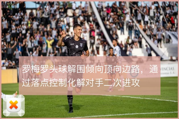 罗梅罗头球解围倾向顶向边路,通过落点控制化解对手二次进攻
