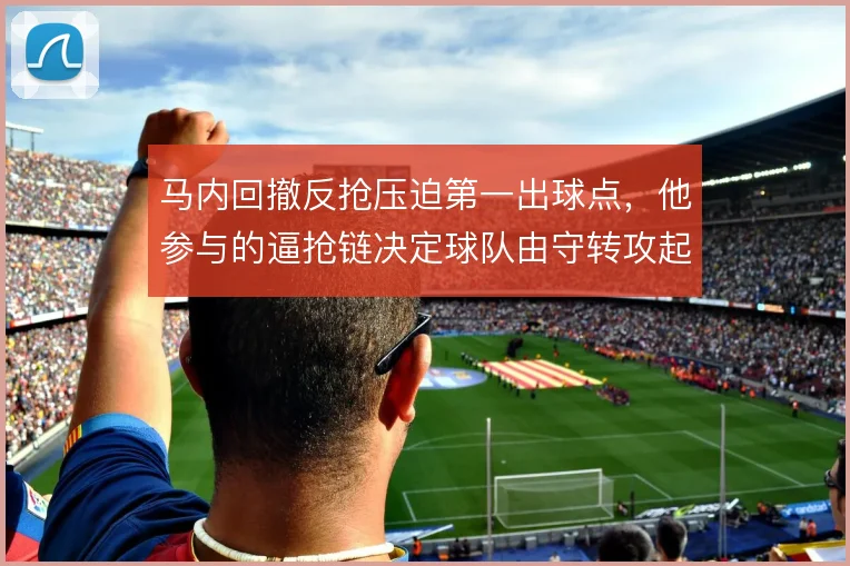 马内回撤反抢压迫第一出球点,他参与的逼抢链决定球队由守转攻起点