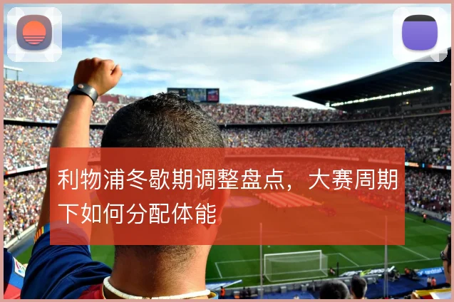 利物浦冬歇期调整盘点，大赛周期下如何分配体能