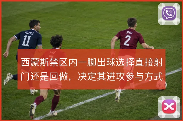 西蒙斯禁区内一脚出球选择直接射门还是回做，决定其进攻参与方式