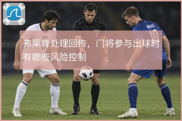 弗莱肯处理回传,门将参与出球时有哪些风险控制