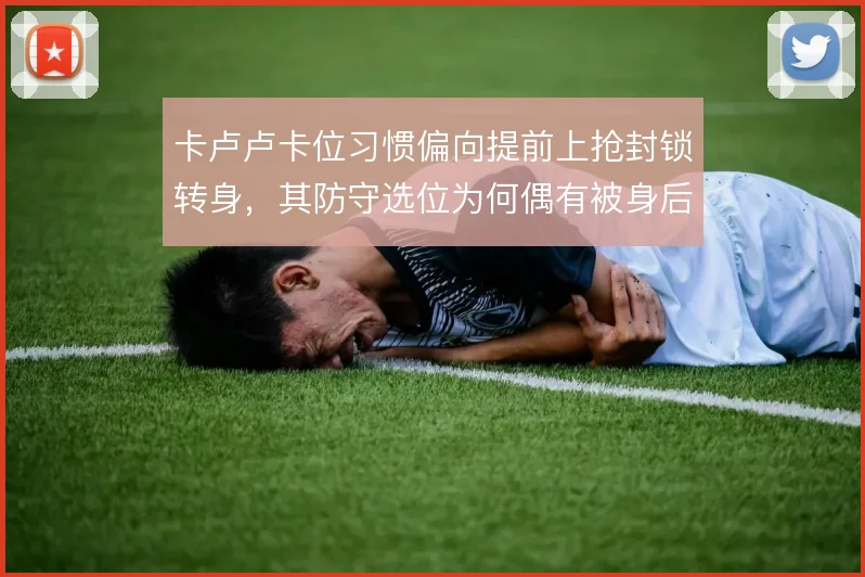卡卢卢卡位习惯偏向提前上抢封锁转身，其防守选位为何偶有被身后球打穿