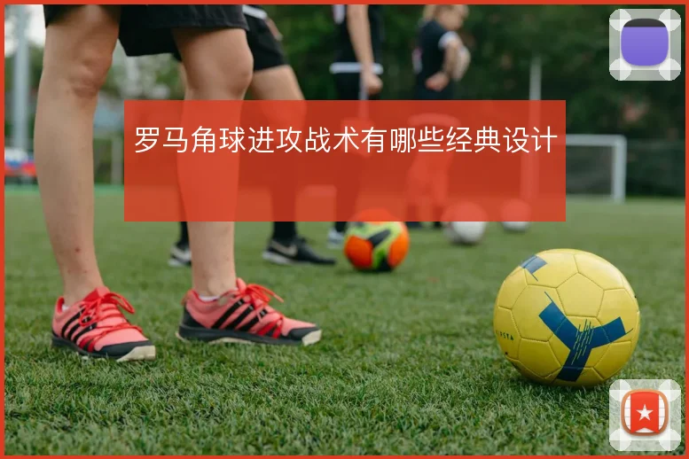 罗马角球进攻战术有哪些经典设计