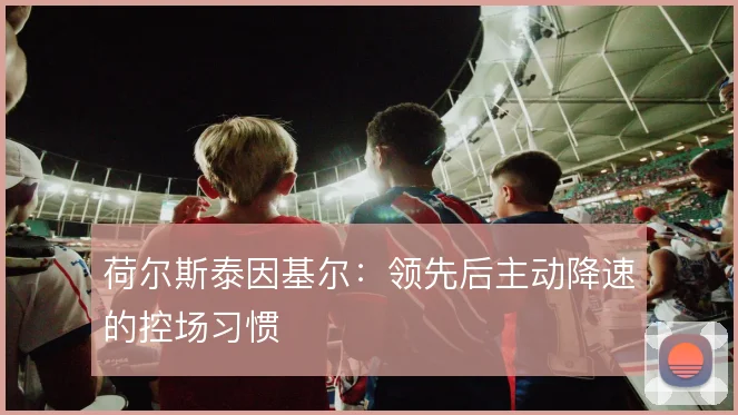 荷尔斯泰因基尔：领先后主动降速的控场习惯
