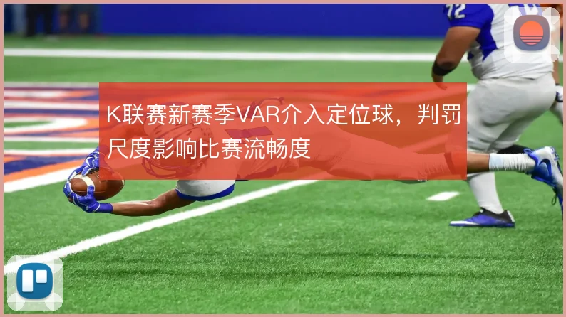 K联赛新赛季VAR介入定位球，判罚尺度影响比赛流畅度