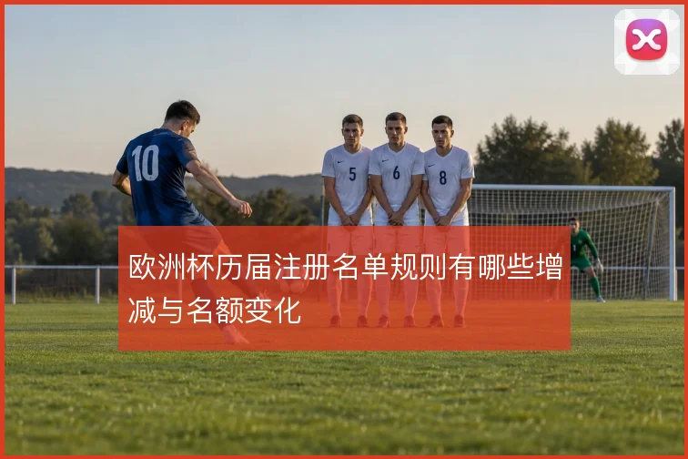 欧洲杯历届注册名单规则有哪些增减与名额变化