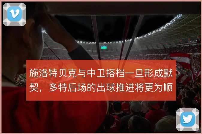 施洛特贝克与中卫搭档一旦形成默契，多特后场的出球推进将更为顺畅