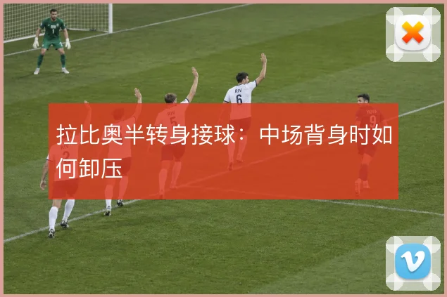 拉比奥半转身接球：中场背身时如何卸压
