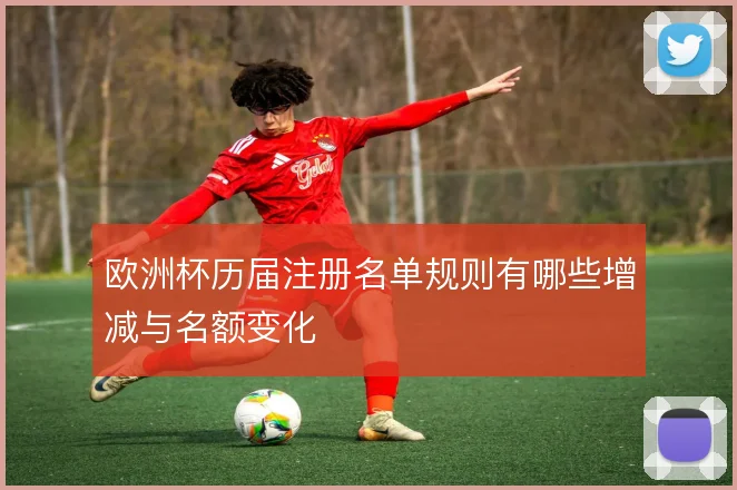 欧洲杯历届注册名单规则有哪些增减与名额变化
