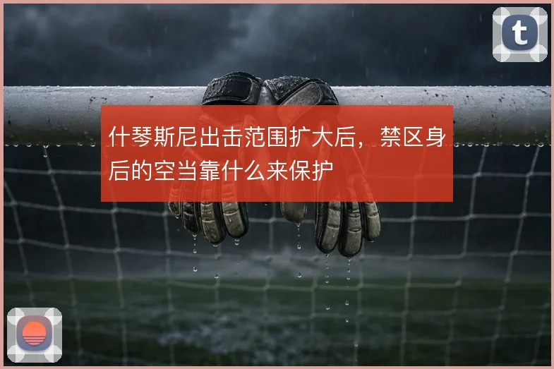 什琴斯尼出击范围扩大后,禁区身后的空当靠什么来保护