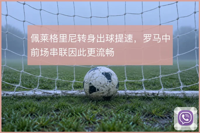 佩莱格里尼转身出球提速,罗马中前场串联因此更流畅