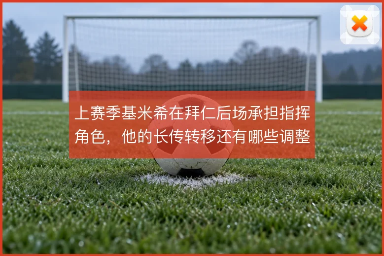 上赛季基米希在拜仁后场承担指挥角色,他的长传转移还有哪些调整余地