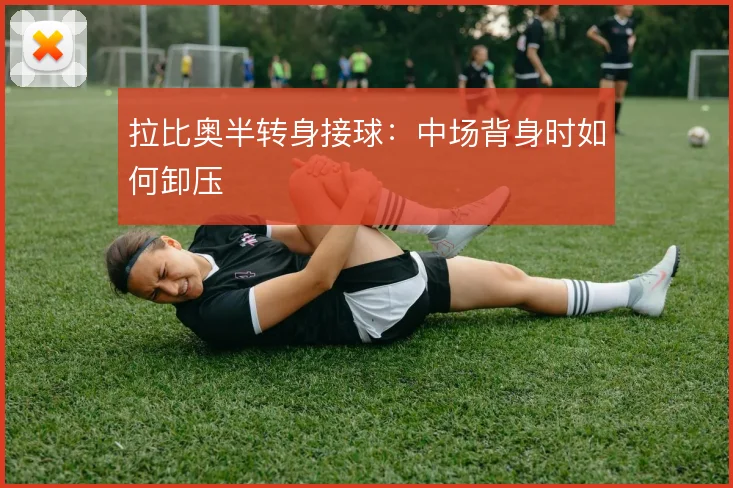 拉比奥半转身接球：中场背身时如何卸压