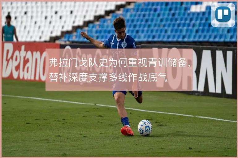 弗拉门戈队史为何重视青训储备，替补深度支撑多线作战底气