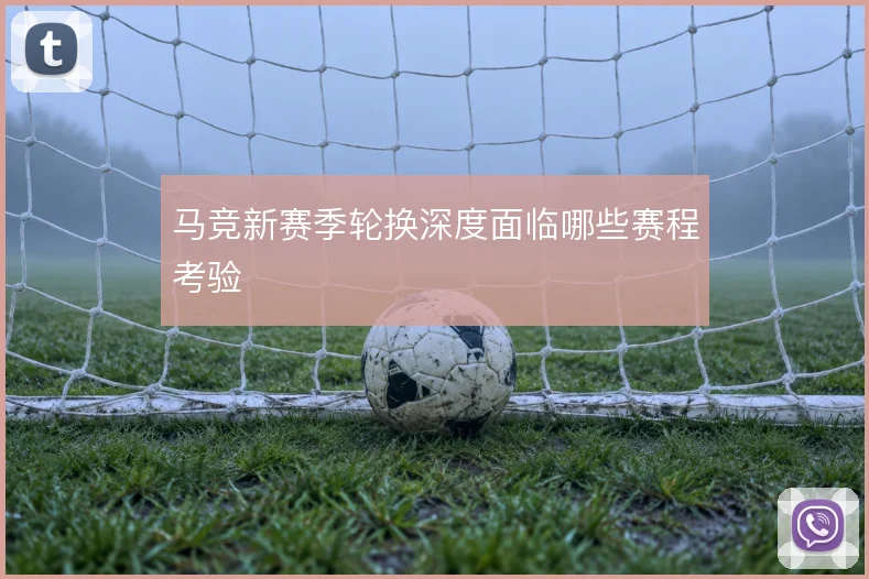马竞新赛季轮换深度面临哪些赛程考验