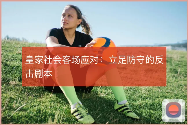 皇家社会客场应对：立足防守的反击剧本