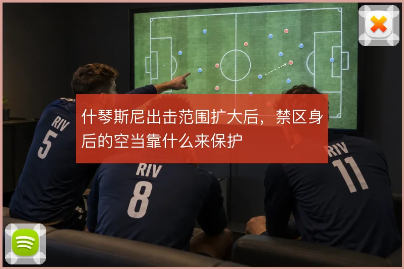 什琴斯尼出击范围扩大后,禁区身后的空当靠什么来保护