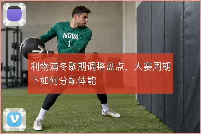 利物浦冬歇期调整盘点，大赛周期下如何分配体能
