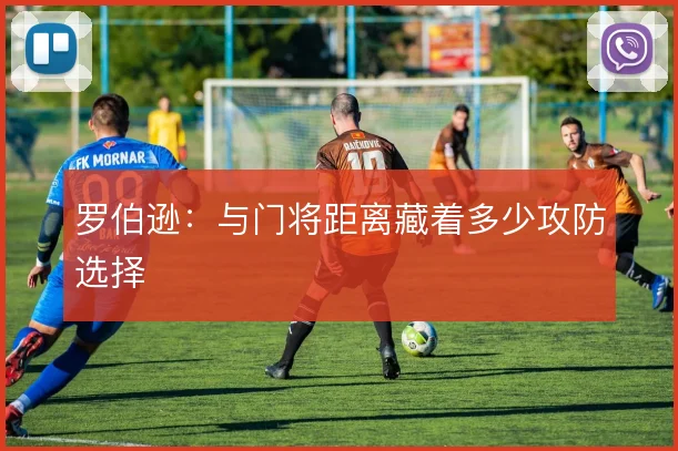 罗伯逊:与门将距离藏着多少攻防选择