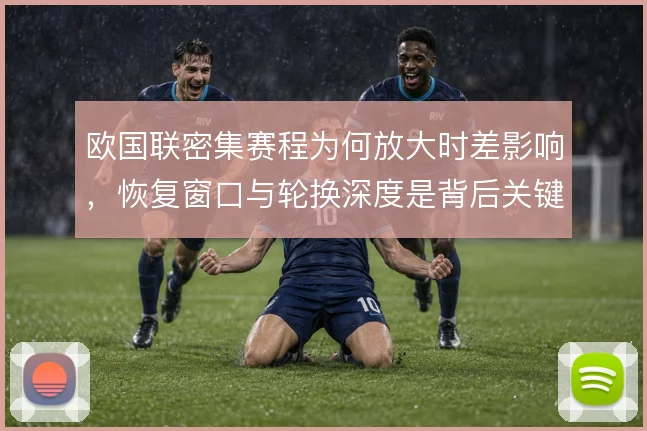 欧国联密集赛程为何放大时差影响，恢复窗口与轮换深度是背后关键