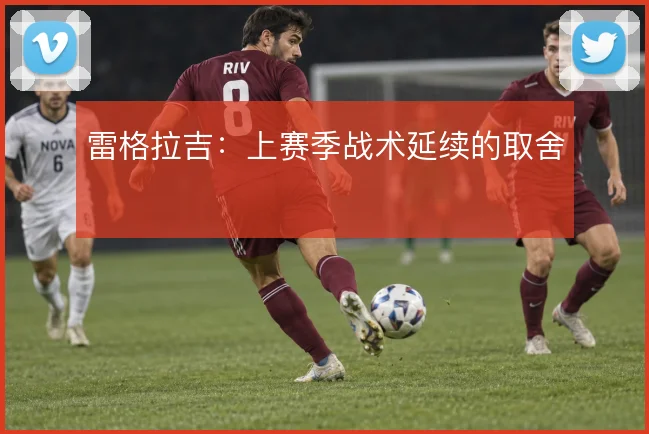 雷格拉吉：上赛季战术延续的取舍
