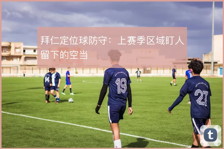 拜仁定位球防守：上赛季区域盯人留下的空当