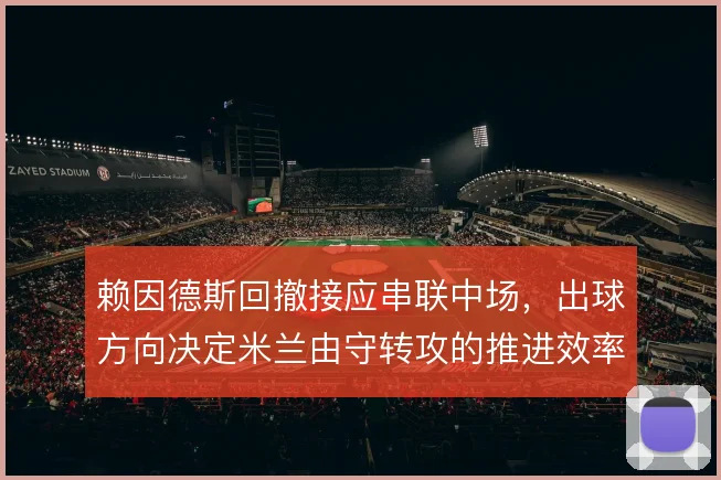 赖因德斯回撤接应串联中场，出球方向决定米兰由守转攻的推进效率