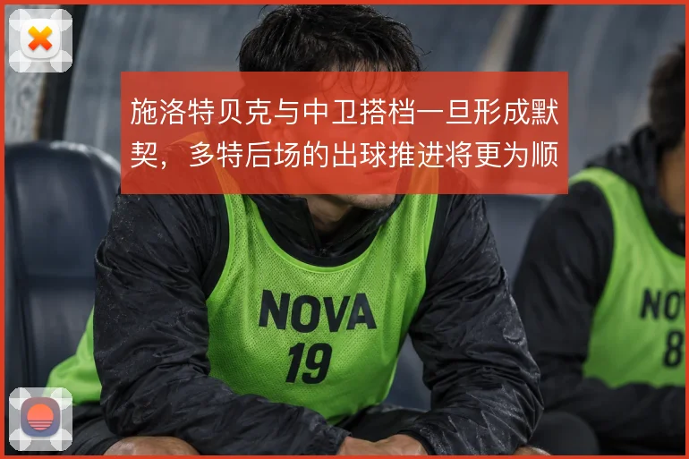施洛特贝克与中卫搭档一旦形成默契，多特后场的出球推进将更为顺畅