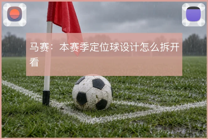 马赛:本赛季定位球设计怎么拆开看
