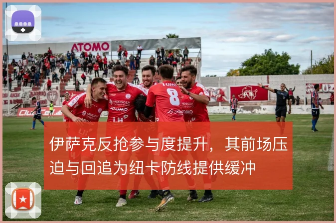 伊萨克反抢参与度提升，其前场压迫与回追为纽卡防线提供缓冲