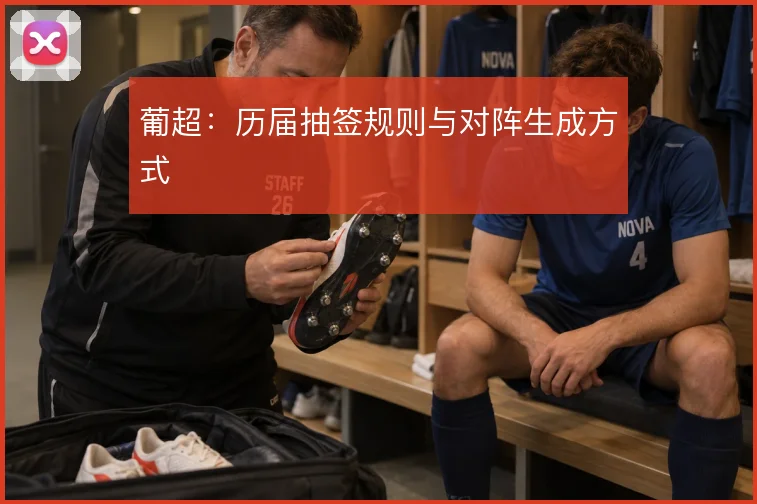 葡超:历届抽签规则与对阵生成方式