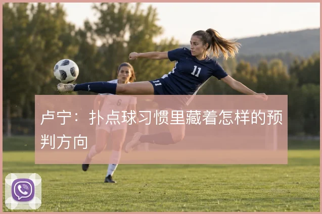 卢宁:扑点球习惯里藏着怎样的预判方向