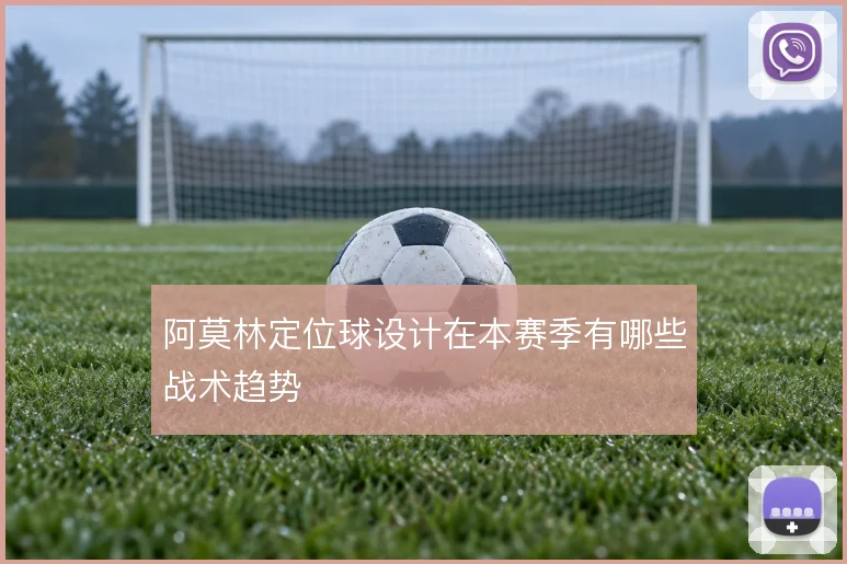 阿莫林定位球设计在本赛季有哪些战术趋势