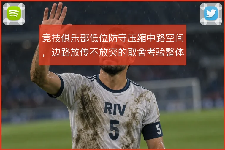 竞技俱乐部低位防守压缩中路空间，边路放传不放突的取舍考验整体移动