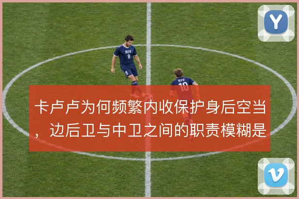 卡卢卢为何频繁内收保护身后空当，边后卫与中卫之间的职责模糊是根源