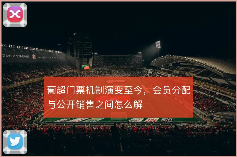 葡超门票机制演变至今,会员分配与公开销售之间怎么解