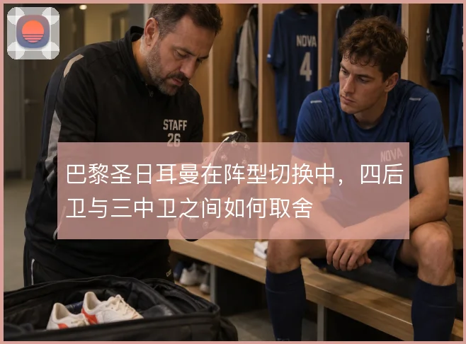 巴黎圣日耳曼在阵型切换中,四后卫与三中卫之间如何取舍