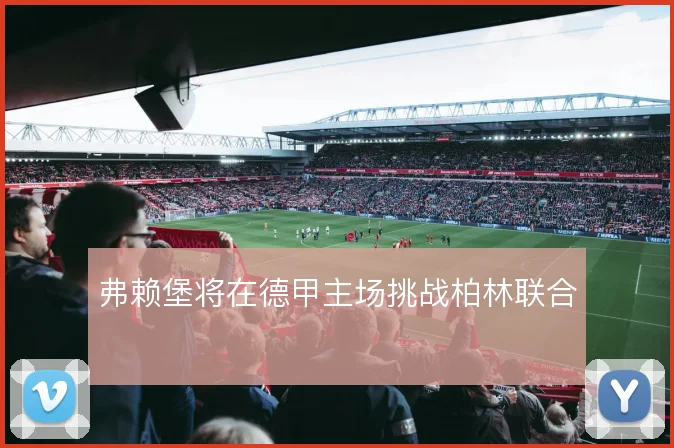 弗赖堡将在德甲主场挑战柏林联合