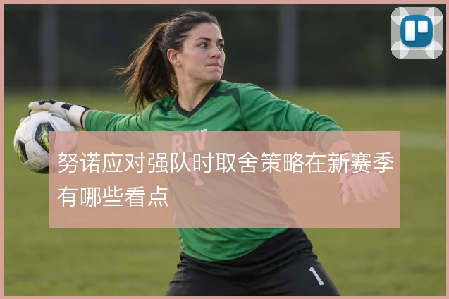 努诺应对强队时取舍策略在新赛季有哪些看点