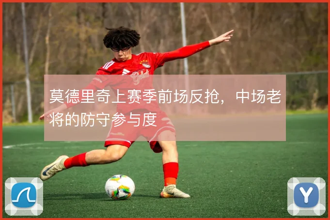 莫德里奇上赛季前场反抢，中场老将的防守参与度