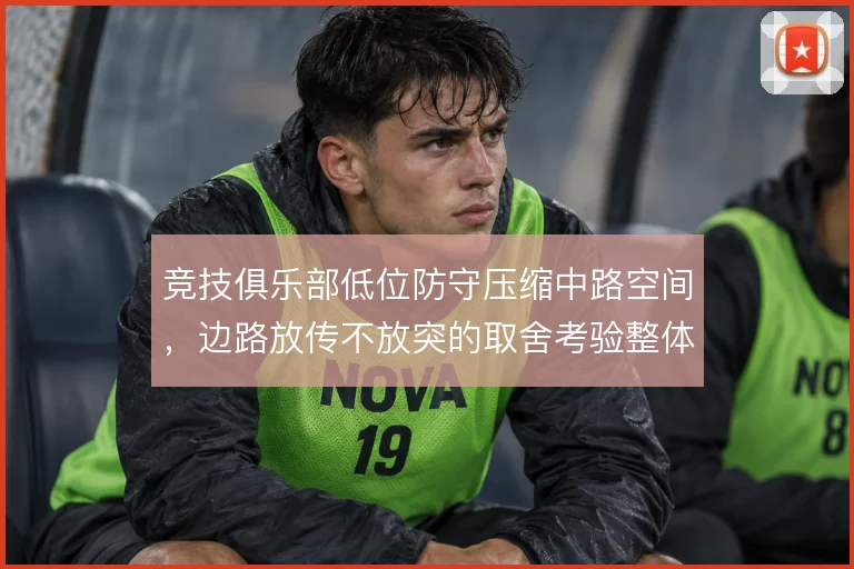竞技俱乐部低位防守压缩中路空间，边路放传不放突的取舍考验整体移动