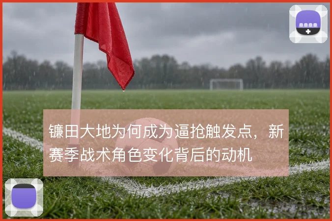 镰田大地为何成为逼抢触发点，新赛季战术角色变化背后的动机