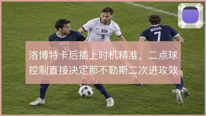洛博特卡后插上时机精准,二点球控制直接决定那不勒斯二次进攻效率