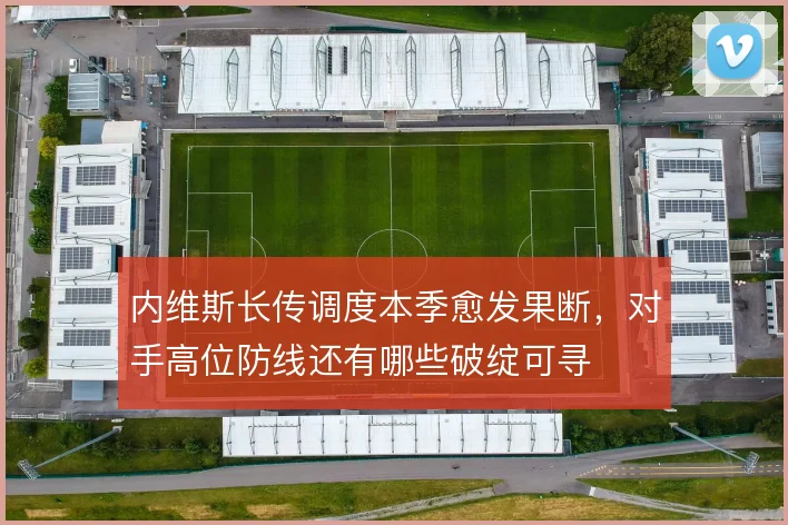 内维斯长传调度本季愈发果断,对手高位防线还有哪些破绽可寻
