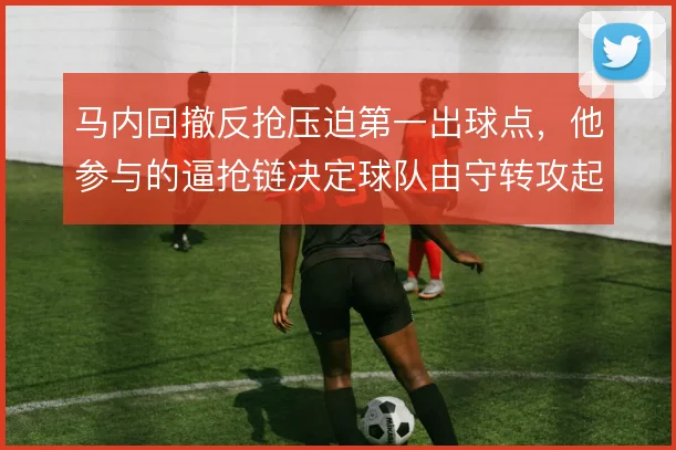 马内回撤反抢压迫第一出球点,他参与的逼抢链决定球队由守转攻起点