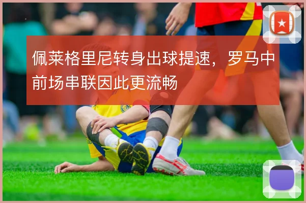 佩莱格里尼转身出球提速，罗马中前场串联因此更流畅