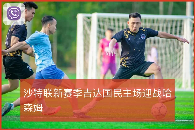 沙特联新赛季吉达国民主场迎战哈森姆