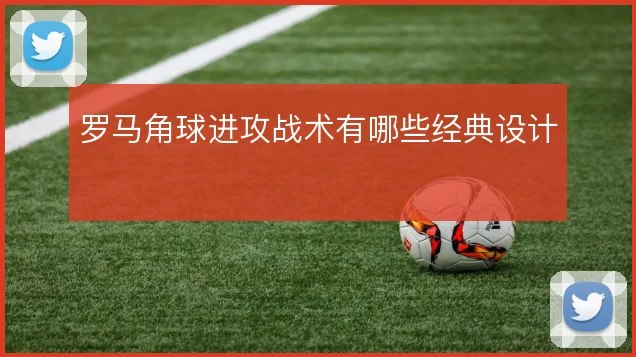 罗马角球进攻战术有哪些经典设计