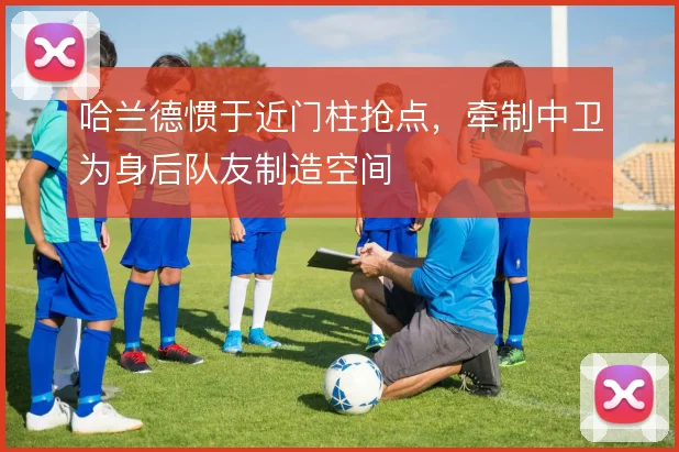 哈兰德惯于近门柱抢点,牵制中卫为身后队友制造空间