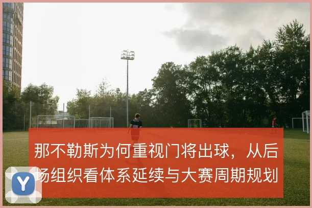 那不勒斯为何重视门将出球，从后场组织看体系延续与大赛周期规划